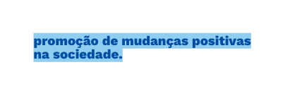 promoção de mudanças positivas na sociedade